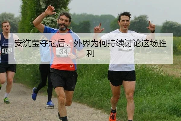 安洗莹夺冠后，外界为何持续讨论这场胜利