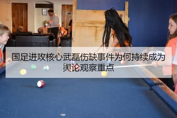 国足进攻核心武磊伤缺事件为何持续成为舆论观察重点